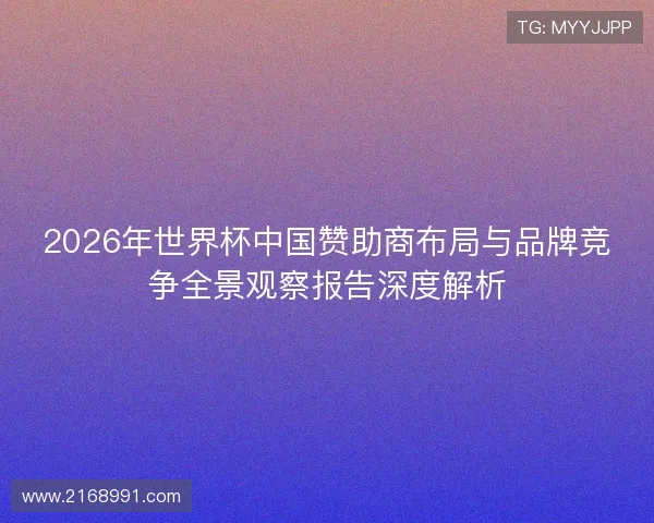 2026年世界杯中国赞助商布局与品牌竞争全景观察报告深度解析