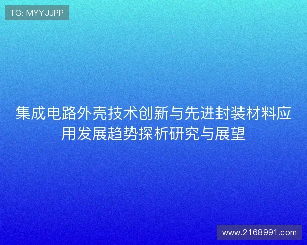 集成电路外壳技术创新与先进封装材料应用发展趋势探析研究与展望